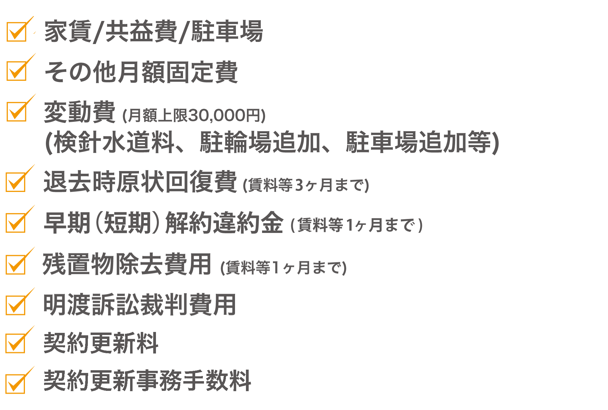 保証対象内は家賃・共益費・駐車場・その他月額固定費・変動費・退去時原状回復費・残置物除去費用・明渡訴訟裁判費用